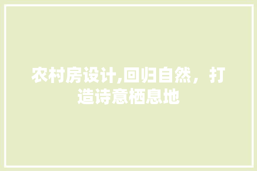 农村房设计,回归自然，打造诗意栖息地