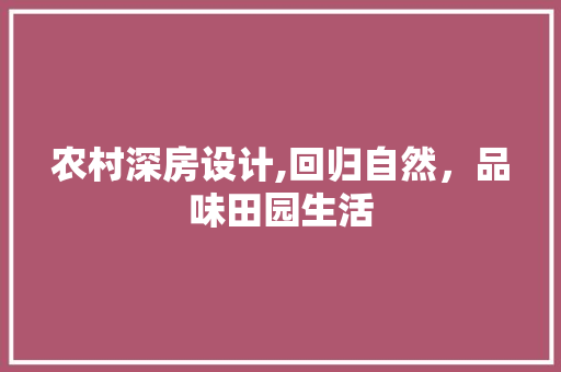 农村深房设计,回归自然，品味田园生活
