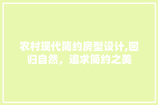 农村现代简约房型设计,回归自然，追求简约之美