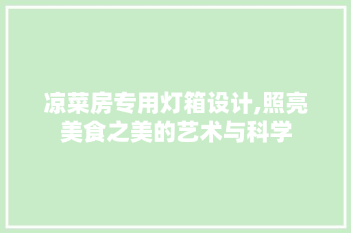 凉菜房专用灯箱设计,照亮美食之美的艺术与科学