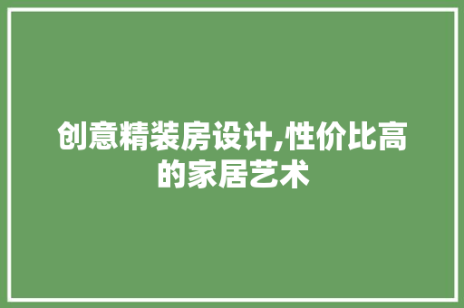 创意精装房设计,性价比高的家居艺术