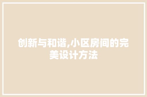 创新与和谐,小区房间的完美设计方法