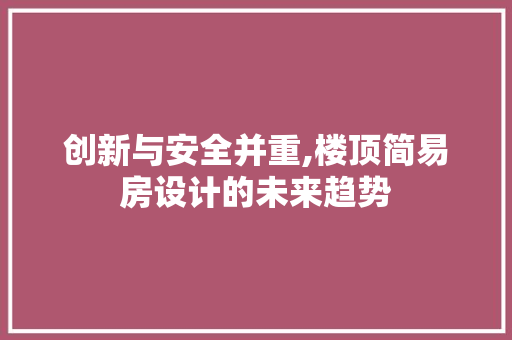 创新与安全并重,楼顶简易房设计的未来趋势