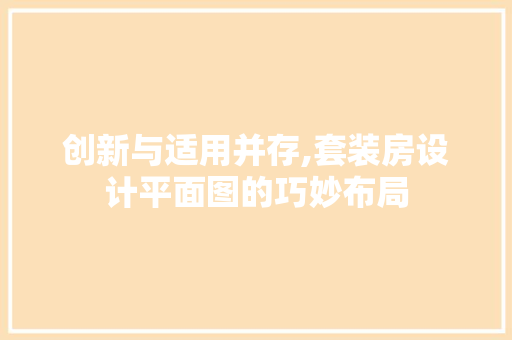 创新与适用并存,套装房设计平面图的巧妙布局