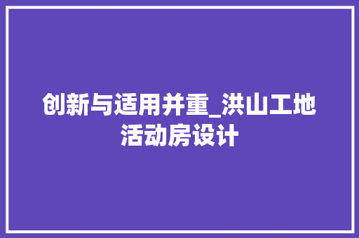 创新与适用并重_洪山工地活动房设计