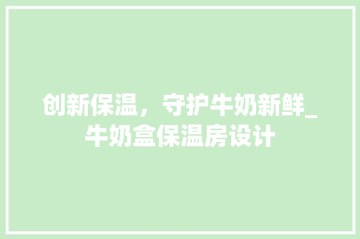 创新保温，守护牛奶新鲜_牛奶盒保温房设计