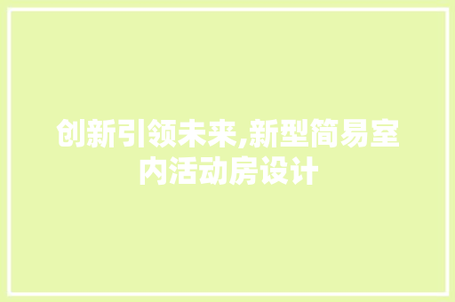创新引领未来,新型简易室内活动房设计