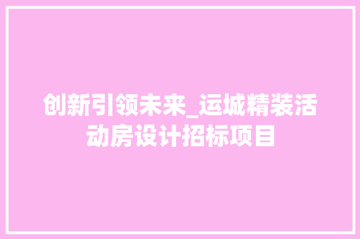 创新引领未来_运城精装活动房设计招标项目