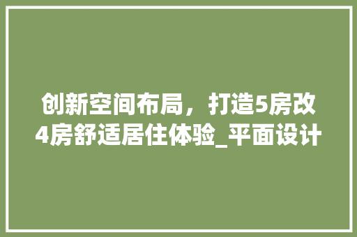 创新空间布局，打造5房改4房舒适居住体验_平面设计方法