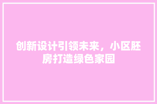 创新设计引领未来，小区胚房打造绿色家园