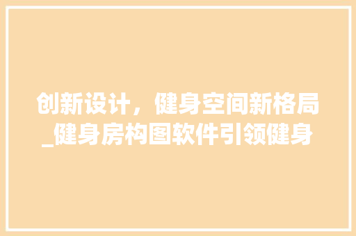 创新设计，健身空间新格局_健身房构图软件引领健身行业潮流