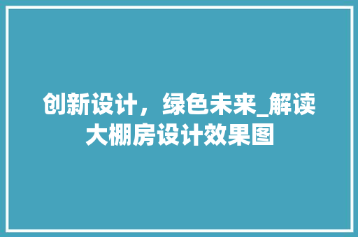 创新设计，绿色未来_解读大棚房设计效果图