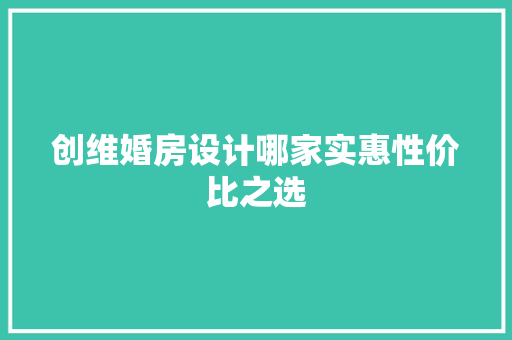 创维婚房设计哪家实惠性价比之选
