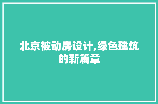 北京被动房设计,绿色建筑的新篇章