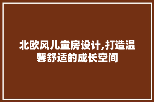 北欧风儿童房设计,打造温馨舒适的成长空间
