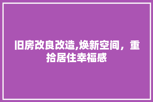 旧房改良改造,焕新空间，重拾居住幸福感