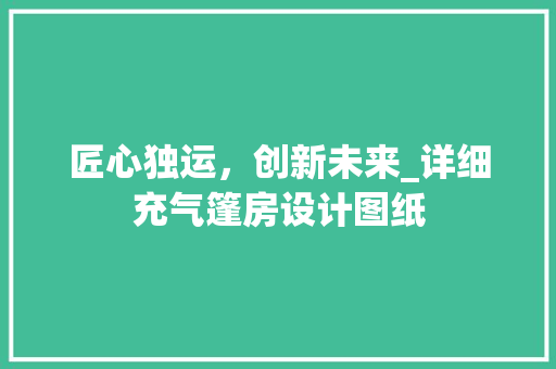 匠心独运，创新未来_详细充气篷房设计图纸