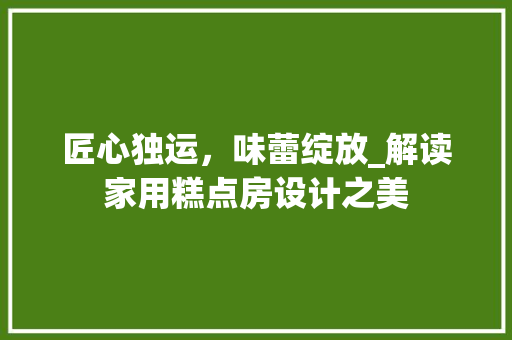 匠心独运，味蕾绽放_解读家用糕点房设计之美