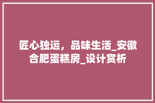 匠心独运，品味生活_安徽合肥蛋糕房_设计赏析
