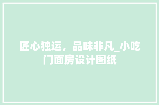 匠心独运，品味非凡_小吃门面房设计图纸