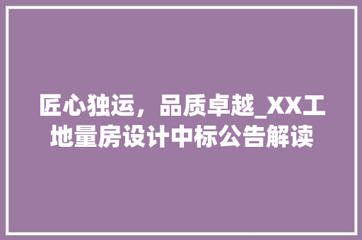 匠心独运，品质卓越_XX工地量房设计中标公告解读