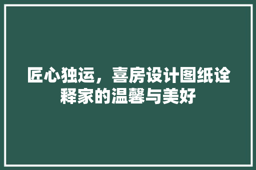 匠心独运，喜房设计图纸诠释家的温馨与美好