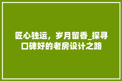 匠心独运，岁月留香_探寻口碑好的老房设计之路