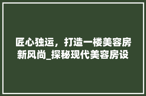匠心独运，打造一楼美容房新风尚_探秘现代美容房设计之路