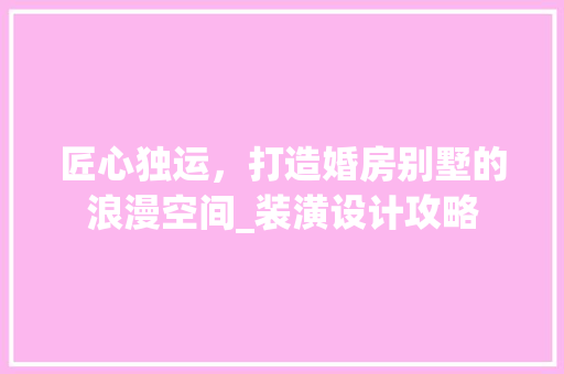 匠心独运，打造婚房别墅的浪漫空间_装潢设计攻略
