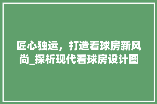 匠心独运，打造看球房新风尚_探析现代看球房设计图