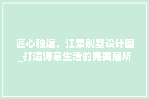 匠心独运，江景别墅设计图_打造诗意生活的完美居所