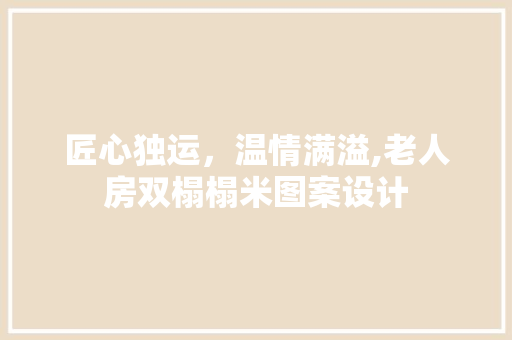匠心独运，温情满溢,老人房双榻榻米图案设计