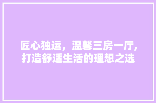 匠心独运，温馨三房一厅,打造舒适生活的理想之选