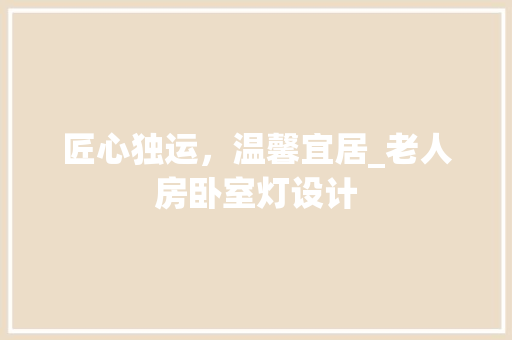 匠心独运，温馨宜居_老人房卧室灯设计