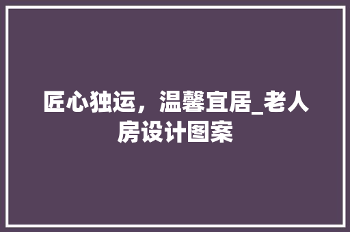 匠心独运，温馨宜居_老人房设计图案