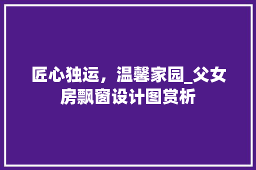 匠心独运，温馨家园_父女房飘窗设计图赏析