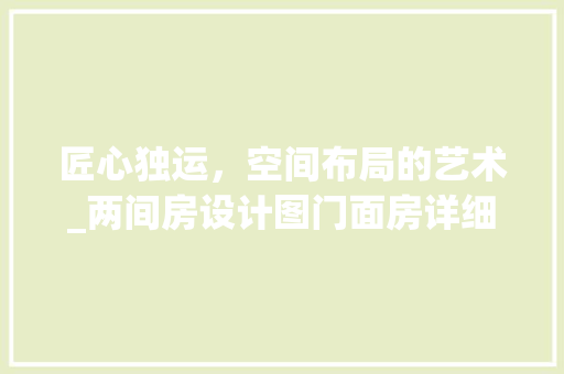 匠心独运，空间布局的艺术_两间房设计图门面房详细