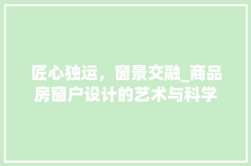 匠心独运，窗景交融_商品房窗户设计的艺术与科学