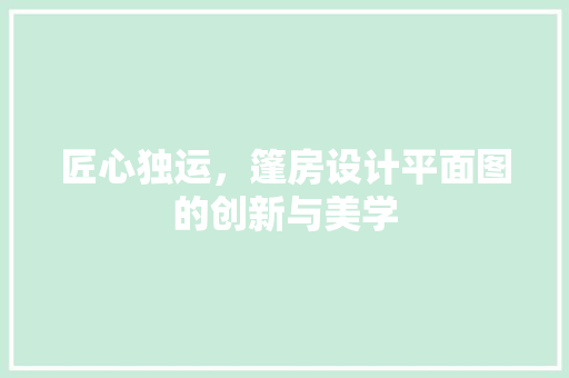 匠心独运，篷房设计平面图的创新与美学