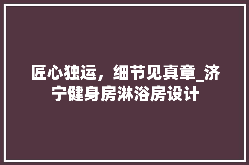 匠心独运，细节见真章_济宁健身房淋浴房设计