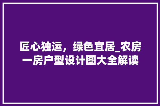 匠心独运，绿色宜居_农房一房户型设计图大全解读