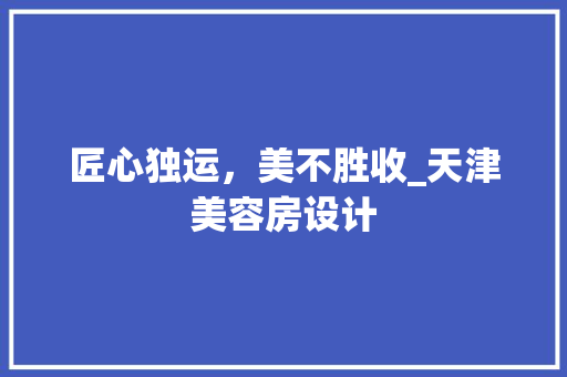 匠心独运，美不胜收_天津美容房设计
