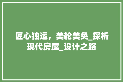 匠心独运，美轮美奂_探析现代房屋_设计之路