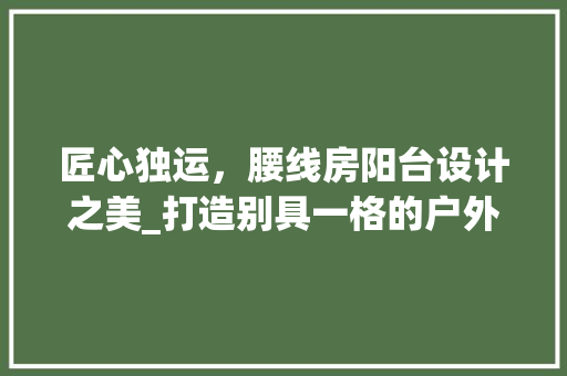 匠心独运，腰线房阳台设计之美_打造别具一格的户外空间