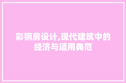 彩钢房设计,现代建筑中的经济与适用典范