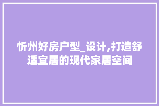 忻州好房户型_设计,打造舒适宜居的现代家居空间