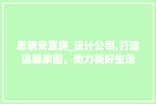 思明安置房_设计公司,打造温馨家园，助力美好生活