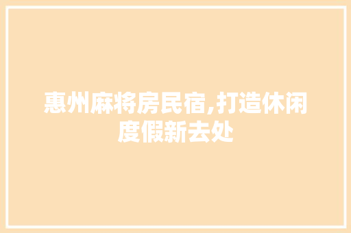 惠州麻将房民宿,打造休闲度假新去处