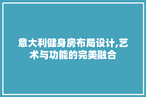 意大利健身房布局设计,艺术与功能的完美融合