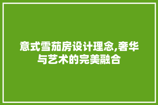 意式雪茄房设计理念,奢华与艺术的完美融合